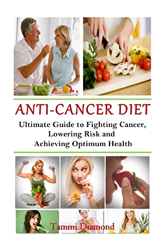 Anti-Cancer Diet: The Ultimate Guide to Fighting Cancer, Lowering Risk and Achieving Optimum Health (Cancer, Cancer Awareness, Anticancer ... Anticancer Book, Anticancer Free Kindle)