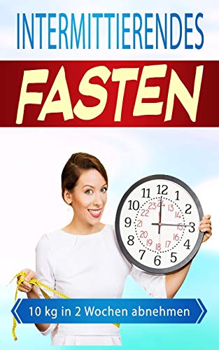 Intermittierendes Fasten: 10kg in 2 Wochen abnehmen (Kurzzeitfasten, Band 1) Intermittierendes Fasten: 10kg in 2 Wochen abnehmen (Kurzzeitfasten, Band 1)