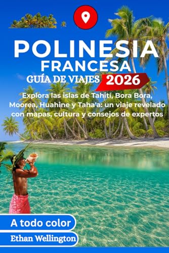 POLINESIA FRANCESA GUÍA DE VIAJES 2026 (A todo color): Explora