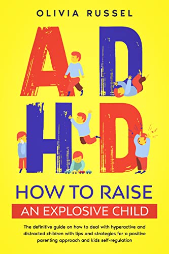 ADHD: How to Raise an Explosive Child: The Definitive Guide on How to Deal With Hyperactive and Distracted Children With Tips and Strategies for a Positive Parenting Approach and Kids Self-Regulation