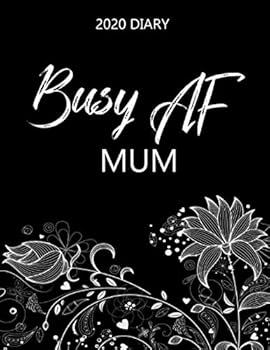 Busy AF Diary 2020 - Mum : Monthly Spread and Weekly View Calendar Organizer - Agenda and Annual Daily Planner Book