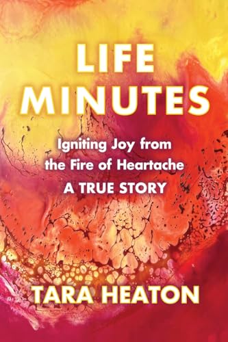 Life Minutes: Igniting Joy from the Fire of Heartache