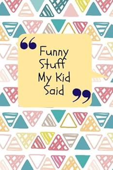 Funny Stuff My Kid Said: Abstract Quote Notebook | Record The Cheeky, Silly, Positive & Shocking Things Your Children Say | Memorable Collection ... | Unforgettable Words (Parenting) (Volume 15)