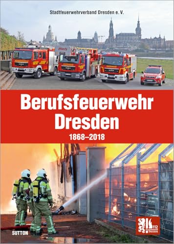 Preisvergleich Produktbild Die Berufsfeuerwehr Dresden, 150 Jahre in faszinierenden Fotografien, Feuerwehrleute und Einsatzfahrzeuge im Wandel der Zeit: 1868 bis 2018 (Sutton - Bilder der Feuerwehr)