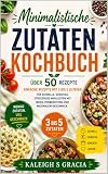 Kochbuch mit minimalen Zutaten: 50+ einfache Rezepte mit 3 bis 5 Zutaten für schnelle, erschwingliche und stressfreie Mahlzeiten mit minimaler Vorbereitung und maximalem Geschmack
