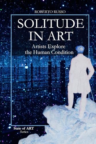 Solitude in Art. Artists Explore the Human Condition: From the Desert Fathers to Kusama’s mirrors. The Infinite Faces of Loneliness in the History of Art (State of Art)
