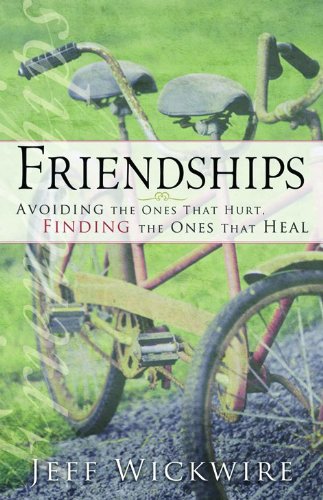 Friendships: Avoiding the Ones That Hurt, Finding the Ones That Heal