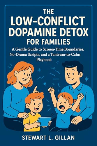 The Low-Conflict Dopamine Detox for Families: A Gentle Guide to Screen-Time Boundaries, No-Drama Scripts, and a Tantrum-to-Calm Playbook
