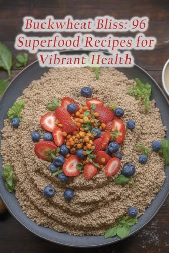Buckwheat Bliss: 96 Superfood Recipes for Vibrant Health
