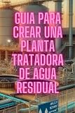  Guía para crear una Planta de Tratamiento de Agua Residual