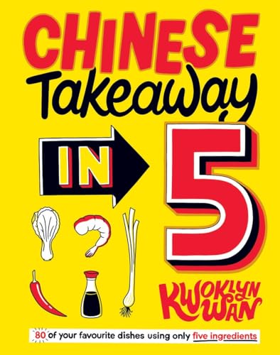 Chinese Takeaway in 5: 80 of Your Favourite Dishes Using Only Five Ingredients