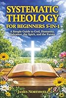 Systematic Theology for Beginners 5-in-1: A Simple Guide to God, Humanity, Salvation, the Spirit, and the Future 1968553207 Book Cover