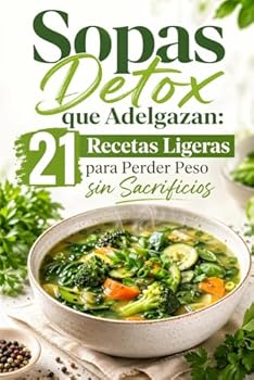 Sopas Detox que Adelgazan: 21 Recetas Ligeras para Perder Peso sin Sacrificios (Spanish Edition)