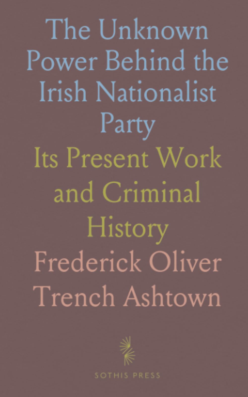 The Unknown Power Behind the Irish Nationalist Party: Its Present Work and Criminal History