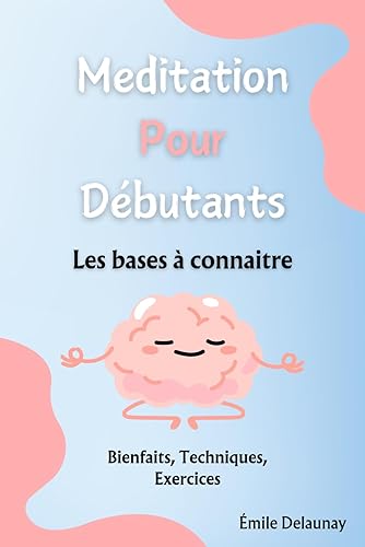 Méditation Pour Débutants: Apprendre à Méditer, Les Bienfaits, Les Techniques,