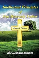 Intellectual Principles of Our Heavenly Father (Author's Edition): (author's Edition) 1514344106 Book Cover