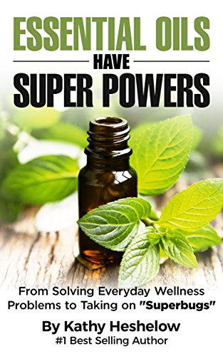 Essential Oils Have Super Powers®: From Solving Everyday Wellness Problems to Taking on 