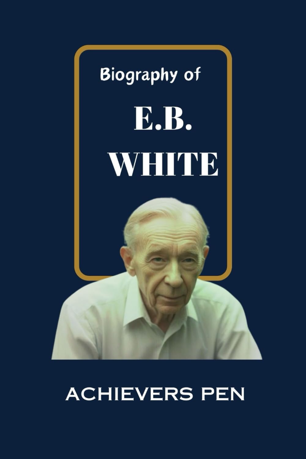 BIOGRAPHY OF E.B. WHITE: The Chronicles of an acclaimed American Author, Essayist, and a Journalist