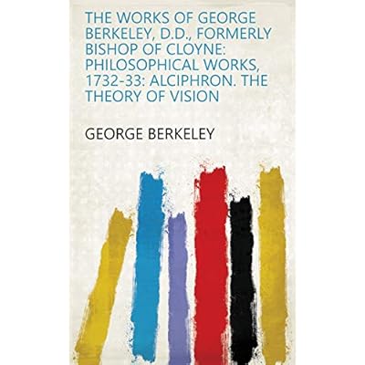 The Works of George Berkeley, D.D., Formerly Bishop of Cloyne: Philosophical works, 1732-33