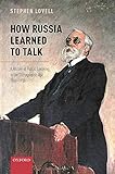 How Russia Learned to Talk: A History of Public Speaking in the Stenographic Age, 1860-1930 (Oxford Studies in Modern European History)