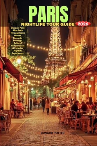 PARIS NIGHTLIFE TOUR GUIDE 2026: The Ultimate Travel Guide to Paris After Dark — Best Bars, Night Attractions, Entertainment & Evening Experiences