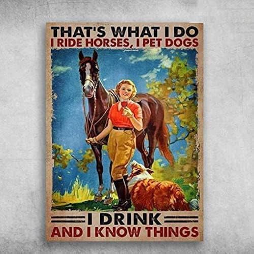 Targa in metallo retrò vintage con scritta "Horse Dog Wine ?That What I Do, I Ride Horse, I Pet Dogs, I Drink, and I Know Things, 20,3 x 30,5 cm, decorazione da parete per la casa, regalo divertente