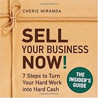 Sell Your Business Now! 7 Steps to Turn Your Hard Work into Hard Cash 0982601107 Book Cover