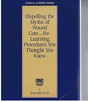 Dispelling the Myths of Wound Care...re-learning Procedures You Thought You Knew. Clinical Nursing Series 1878025848 Book Cover