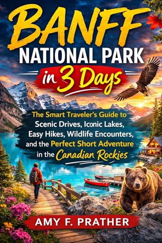 Banff National Park in 3 Days: The Smart Traveler's Guide to Scenic Drives, Iconic Lakes, Easy...