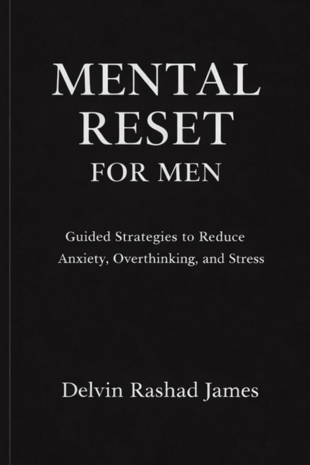 Mental Reset for Men: Guided Strategies to Reduce Anxiety, Overthinking, and Stress