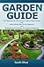 Garden Guide - A No Nonsense, No PhD, No Fuss Guide to Great Gardens with Hand-Holding How To's for Beginners and Straightforward Instruction for Advanced Gardeners