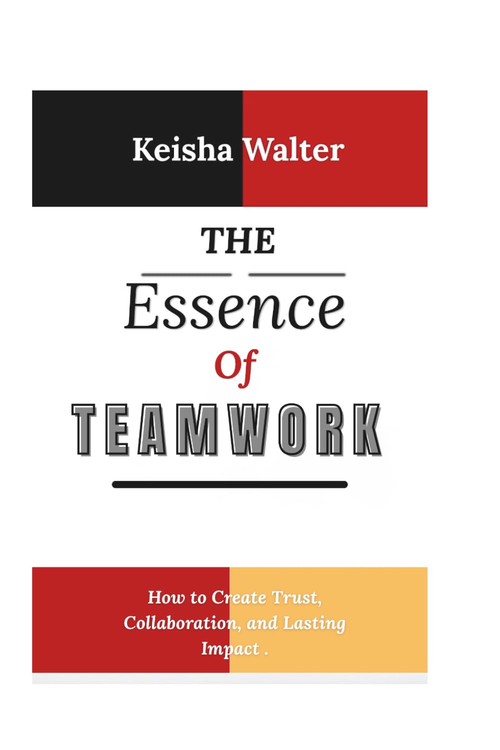 THE ESSENCE OF TEAMWORK: How to Create Trust, Collaboration, and Lasting Impact . (The Essence series)