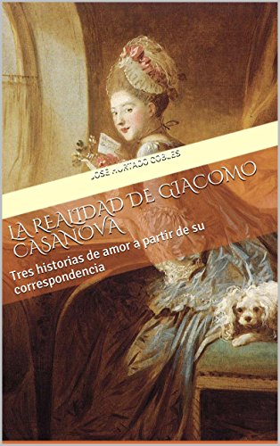 La Realidad de Giacomo Casanova: Tres historias de amor a partir de su correspondencia La Realidad de Giacomo Casanova: Tres historias de amor a partir de su correspondencia