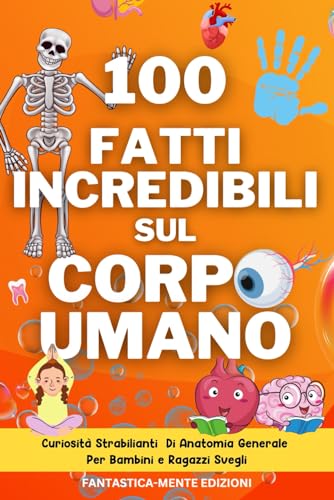 100 Fatti Incredibili sul Corpo Umano: Curiosità Strabilianti Di Anatomia Generale Per Bambini e Ragazzi Sveg