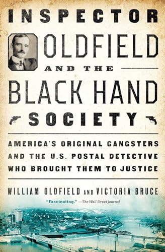 Inspector Oldfield and the Black Hand Society: America's Original Gangsters and the U.S. Postal Detective Who Brought Them to Justice