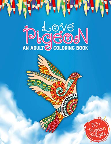 Love Pigeon An Adult Coloring Book: 50 + Big Collections of Pigeons, Doves Illustrations For Anti stress Colouring Book Featuring With Funny And Cute ... Pigeons Designs To Color For Teens And Adults