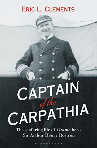 Captain of the Carpathia: The seafaring life of Titanic hero Sir Arthur Henry Rostron (English Edition)