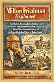 Milton Friedman Explained: Free Markets, Monetary Policy, Inflation Control, Capitalism and Freedom, School Choice, Economic Liberty, and the Power of ... Winning Business and Economic Theory Series)