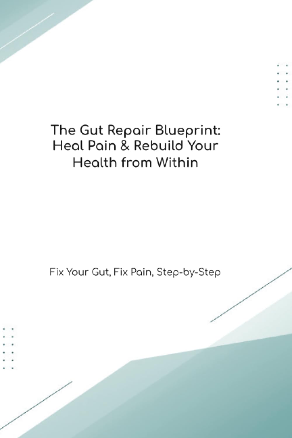 The Gut Repair Blueprint: Heal Pain & Rebuild Your Health from Within Fix Your Gut, Fix Pain, Step-by-Step (The Gut Healing Blueprint)