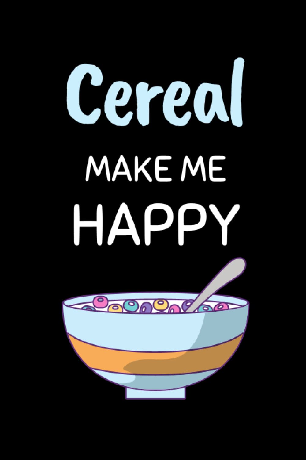 Cereal Makes Me Happy: Funny Cereal Notebook With Lined Pages, A Great Gift Idea For For Cereal Lovers