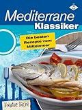  Mediterrane Klassiker - die besten Rezepte vom Mittelmeer (Kreative Küche 6)