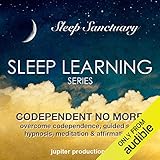 Codependent No More, Overcome Codependence: Sleep Learning, Guided Self Hypnosis, Meditation, & Affirmations