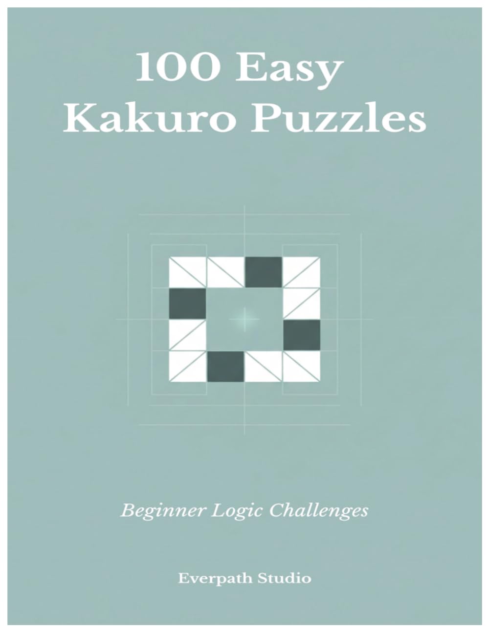 100 Easy Kakuro Puzzles: Beginner Logic Challenges (Everpath Kakuro Series)