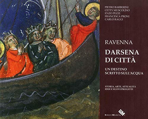 Ravenna darsena di città. Un destino scritto sull'acqua. Storia, arte, attualità, idee e nuovi progetti. Ediz. illustrat