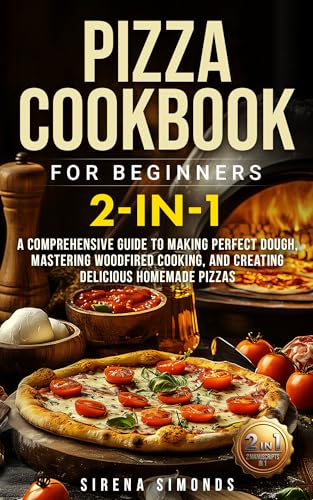 Pizza Cookbook for Beginners 2-in-1: A Comprehensive Guide to Making Perfect Dough, Mastering Wood-Fired Cooking, and Creating Delicious Homemade Pizzas (Baking)