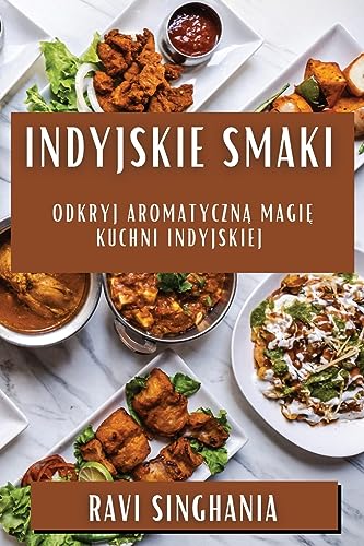Indyjskie Smaki: Odkryj Aromatyczną Magię Kuchni Indyjskiej (Polish Edition)