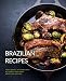 Brazilian Recipes: Taste Brazil at Home with Authentic and Easy Brazilian Recipes