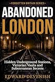 Abandoned London: Hidden Underground Stations, Victorian Vaults and Subterranean Secrets (Forgotten Britain) (English Edition)
