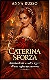 Caterina Sforza: Amori ardenti, assedi e segreti di una regina...