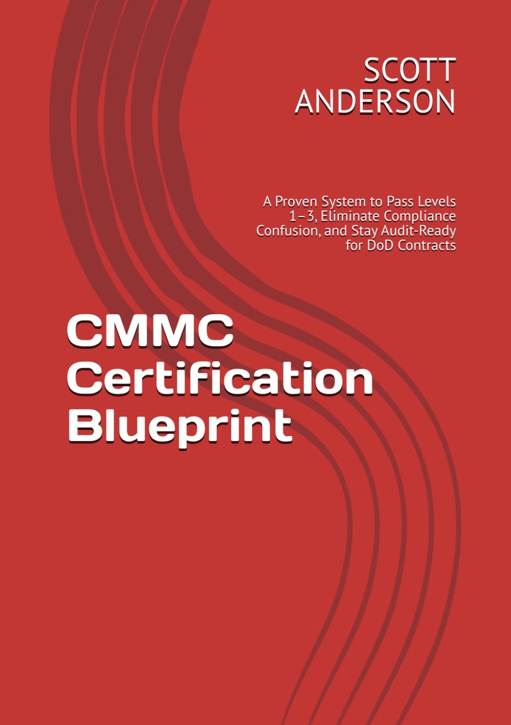 CMMC Certification Blueprint: A Proven System to Pass Levels 1–3, Eliminate Compliance Confusion, and Stay Audit-Ready for DoD Contracts
